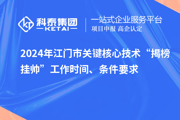2024年江門市關鍵核心技術“揭榜掛帥”工作時間、條件要求