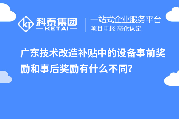 廣東技術改造補貼中的設備事前獎勵和事后獎勵有什么不同？