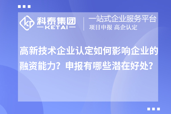 高新技術企業認定如何影響企業的融資能力？申報有哪些潛在好處？