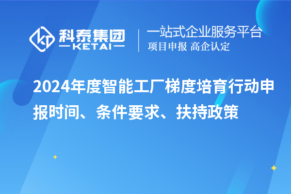 2024年度智能工廠梯度培育行動申報時間、條件要求、扶持政策