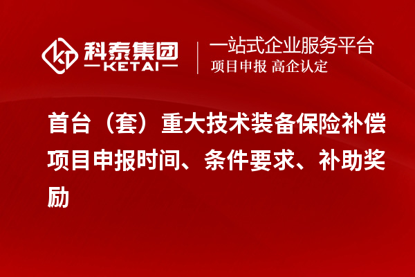 首臺（套）重大技術裝備保險補償項目申報時間、條件要求、補助獎勵
