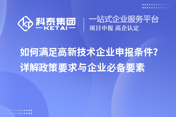 如何滿足高新技術企業申報條件？詳解政策要求與企業必備要素