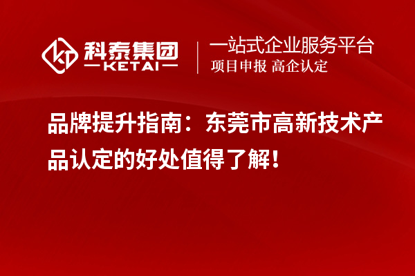 品牌提升指南：東莞市高新技術產品認定的好處值得了解！