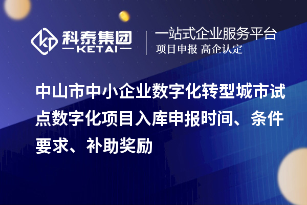 中山市中小企業數字化轉型城市試點數字化項目入庫申報時間、條件要求、補助獎勵