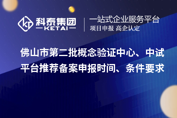 佛山市第二批概念驗證中心、中試平臺推薦備案申報時間、條件要求