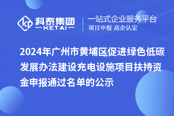 2024年廣州市黃埔區促進綠色低碳發展辦法建設充電設施項目扶持資金申報通過名單的公示