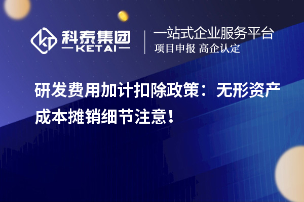 研發費用加計扣除政策：無形資產成本攤銷細節注意！