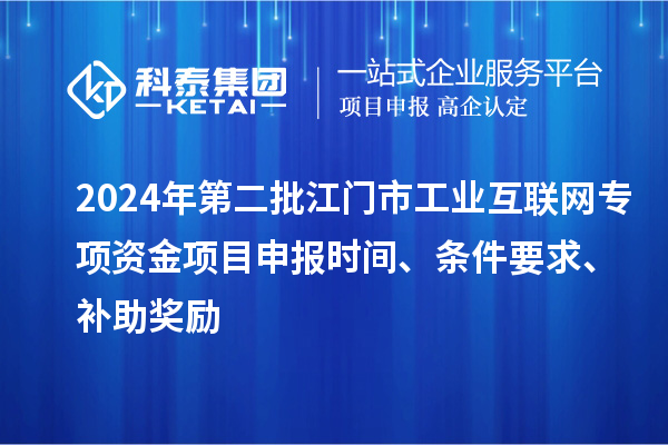 2024年第二批江門市工業互聯網專項資金項目申報時間、條件要求、補助獎勵