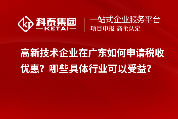 高新技術企業在廣東如何申請稅收優惠？哪些具體行業可以受益？
