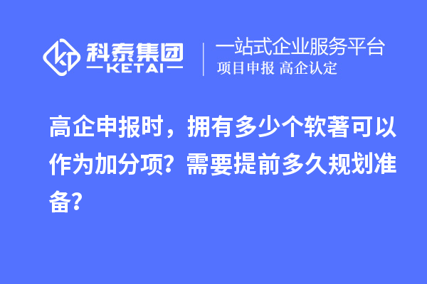 高企申報時，擁有多少個軟著可以作為加分項？需要提前多久規劃準備？