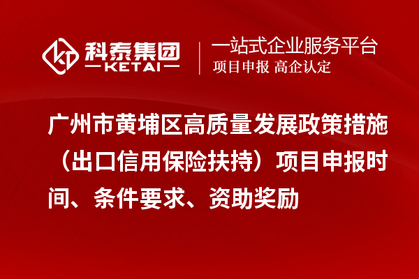 廣州市黃埔區高質量發展政策措施 （出口信用保險扶持）項目申報時間、條件要求、資助獎勵