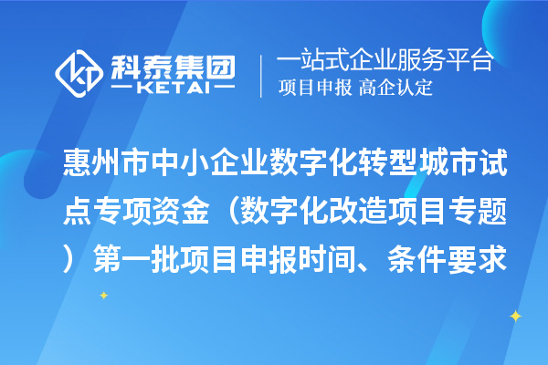 惠州市中小企業數字化轉型城市試點專項資金（數字化改造項目專題）第一批項目申報時間、條件要求、補助獎勵