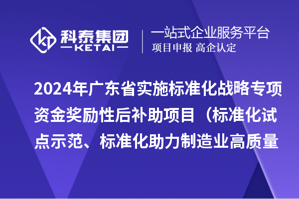 2024年廣東省實施標準化戰略專項資金獎勵性后補助項目（標準化試點示范、標準化助力制造業高質量發展重點項目“揭榜掛帥”、預制菜全產業鏈標準化試點）申報時間、條件要求