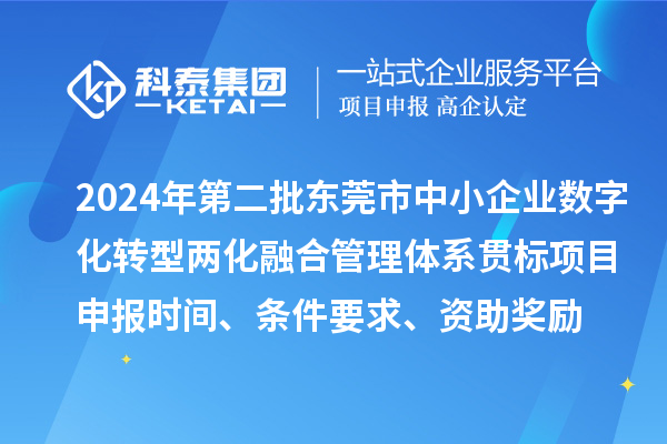 2024年第二批東莞市中小企業數字化轉型兩化融合管理體系貫標<a href=http://www.zh-tour.cn/shenbao.html target=_blank class=infotextkey>項目申報</a>時間、條件要求、資助獎勵