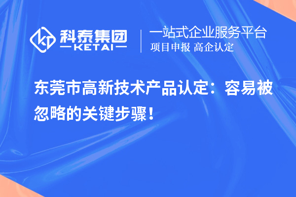東莞市高新技術產品認定：容易被忽略的關鍵步驟！