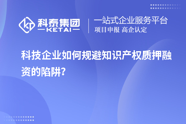 科技企業如何規避知識產權質押融資的陷阱？
