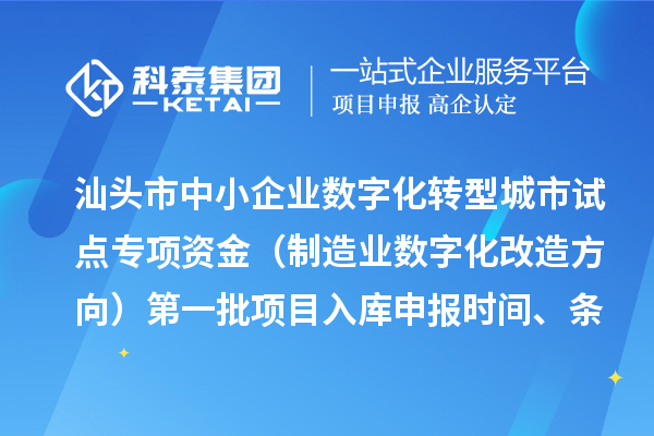 汕頭市中小企業數字化轉型城市試點專項資金（制造業數字化改造方向）第一批項目入庫申報時間、條件要求、補助獎勵