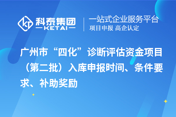 廣州市“四化”診斷評估資金項目（第二批）入庫申報時間、條件要求、補助獎勵