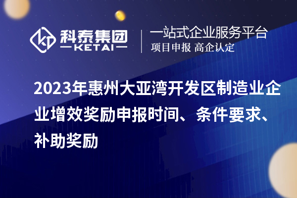 2023年惠州大亞灣開發區制造業企業增效獎勵申報時間、條件要求、補助獎勵