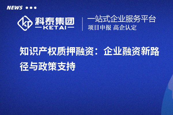 知識產權質押融資：企業融資新路徑與政策支持