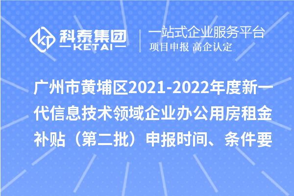 廣州市黃埔區2021-2022年度新一代信息技術領域企業辦公用房租金補貼（第二批）申報時間、條件要求、補助獎勵