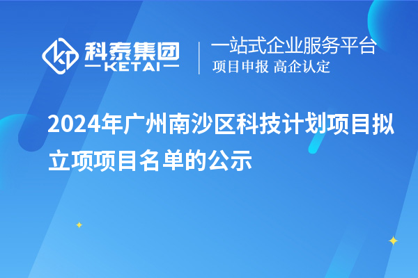 2024年廣州南沙區科技計劃項目擬立項項目名單的公示
