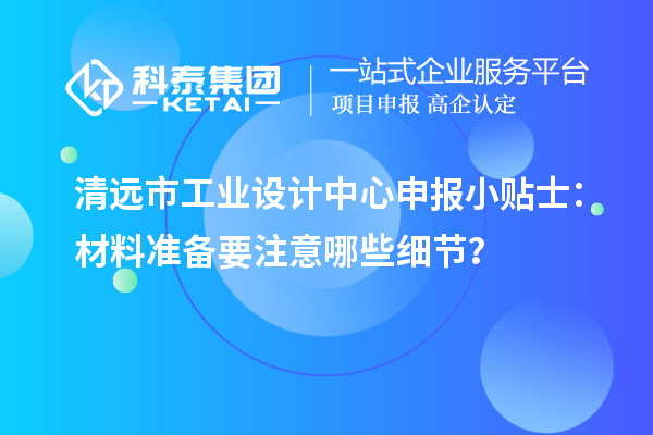清遠市工業設計中心申報小貼士：材料準備要注意哪些細節？