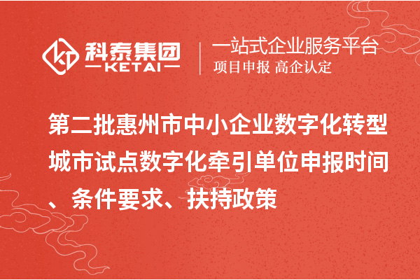 第二批惠州市中小企業數字化轉型城市試點數字化牽引單位申報時間、條件要求、扶持政策