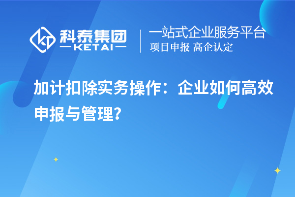 加計扣除實務操作：企業如何高效申報與管理？