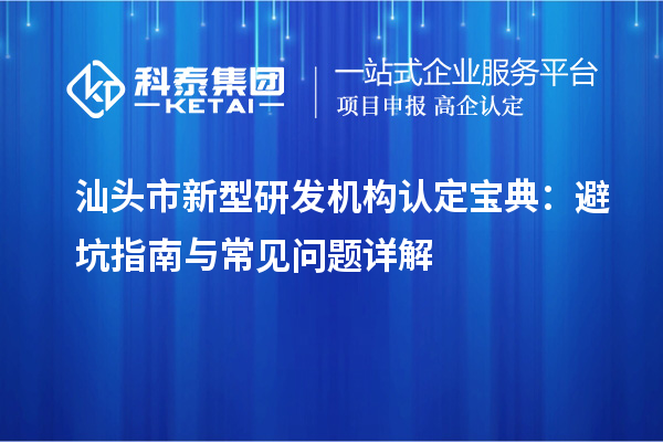 汕頭市新型研發機構認定寶典：避坑指南與常見問題詳解