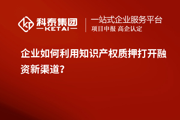 企業如何利用知識產權質押打開融資新渠道？
