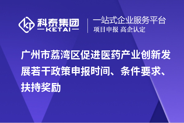 廣州市荔灣區促進醫藥產業創新發展若干政策申報時間、條件要求、扶持獎勵