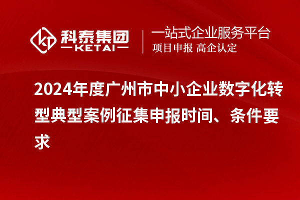 2024年度廣州市中小企業數字化轉型典型案例征集申報時間、條件要求