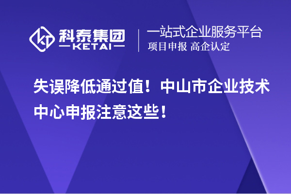 失誤降低通過值！中山市企業技術中心申報注意這些！