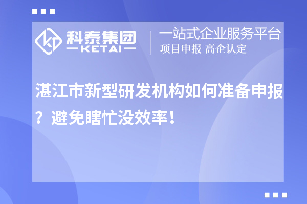 湛江市新型研發機構如何準備申報？避免瞎忙沒效率！