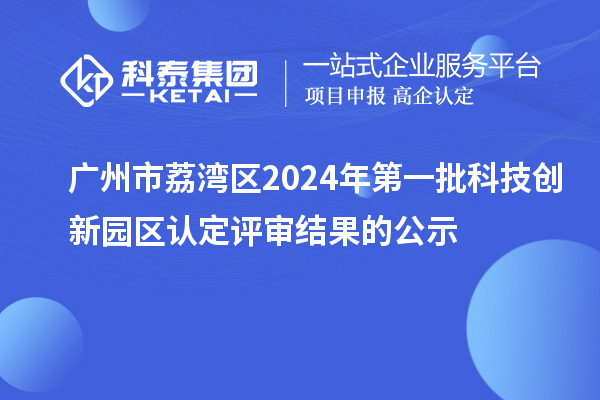 廣州市荔灣區2024年第一批科技創新園區認定評審結果的公示