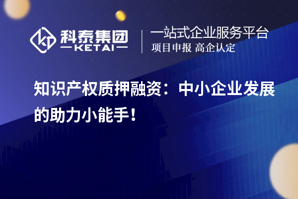 知識產權質押融資：中小企業發展的助力小能手！