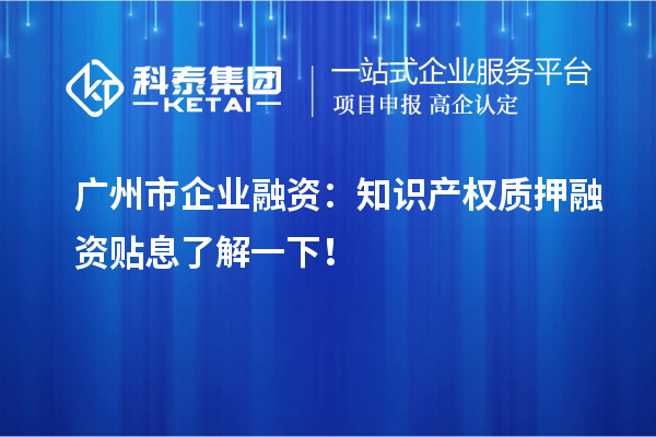 廣州市企業融資：知識產權質押融資貼息了解一下！