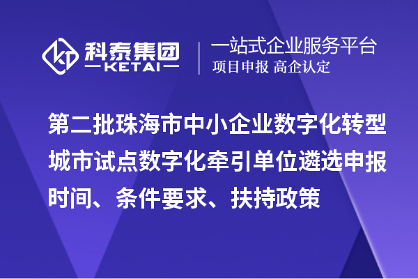 第二批珠海市中小企業數字化轉型城市試點數字化牽引單位遴選申報時間、條件要求、扶持政策