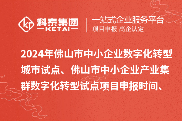 2024年佛山市中小企業數字化轉型城市試點、佛山市中小企業產業集群數字化轉型試點<a href=http://www.zh-tour.cn/shenbao.html target=_blank class=infotextkey>項目申報</a>時間、條件要求