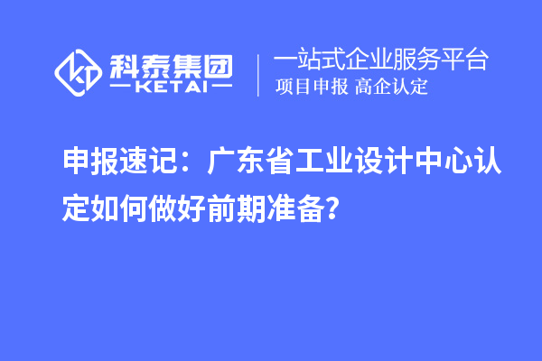 申報速記：廣東省工業設計中心認定如何做好前期準備？