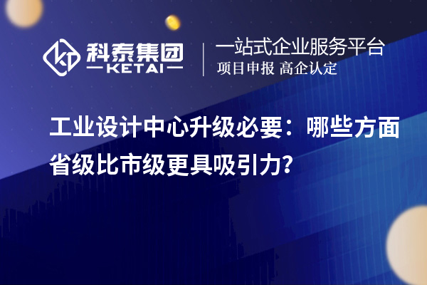 工業設計中心升級必要：哪些方面省級比市級更具吸引力？