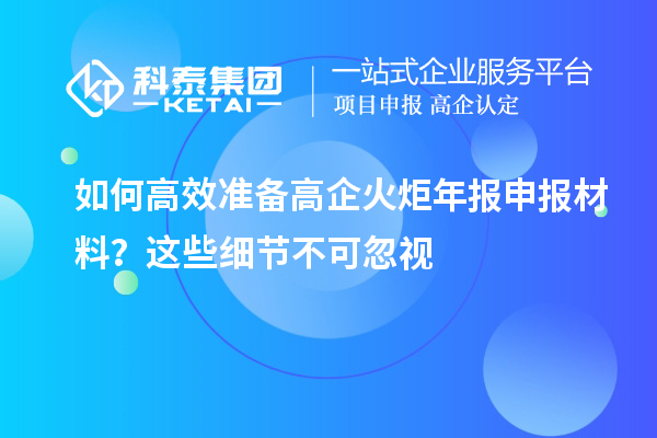 如何高效準備高企火炬年報申報材料？這些細節不可忽視