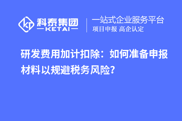 研發費用加計扣除：如何準備申報材料以規避稅務風險？