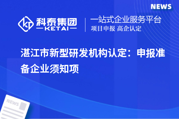湛江市新型研發機構認定：申報準備企業須知項