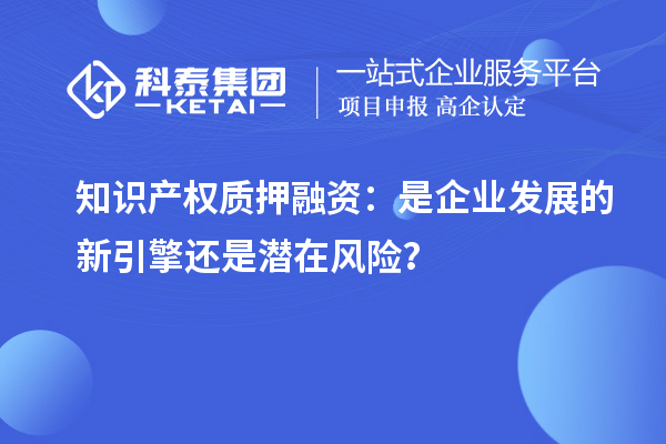 知識產權質押融資：是企業發展的新引擎還是潛在風險？