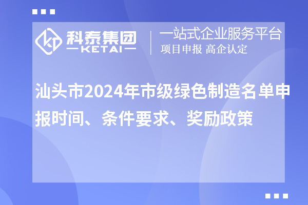 汕頭市2024年市級綠色制造名單申報時間、條件要求、獎勵政策
