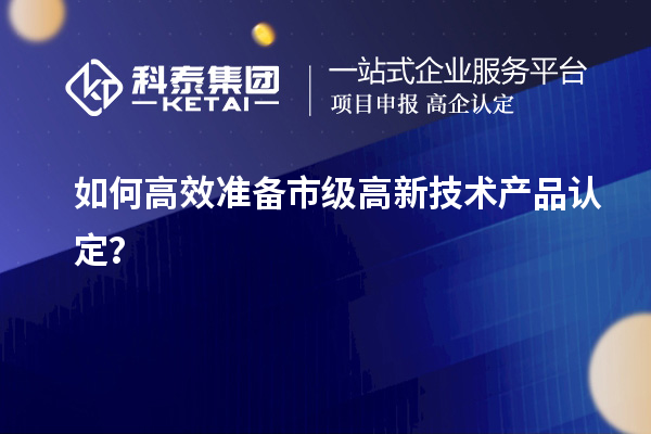 如何高效準備市級高新技術產品認定？