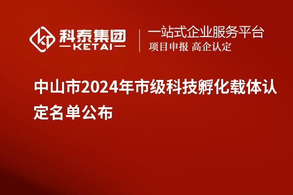 中山市2024年市級科技孵化載體認定名單公布