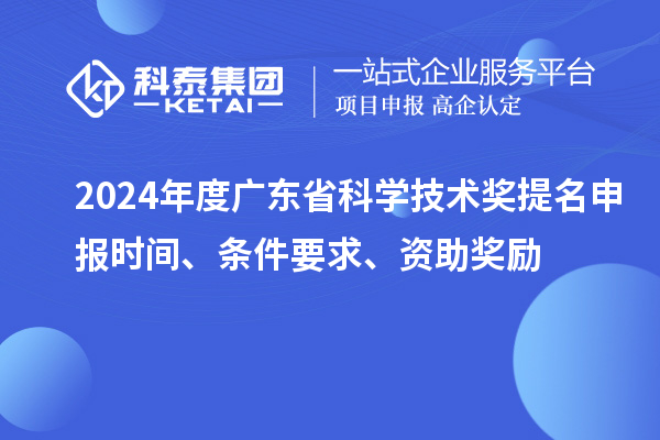 2024年度廣東省科學技術獎提名申報時間、條件要求、資助獎勵